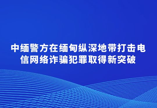 中緬警方在緬甸縱深地帶打擊電信網(wǎng)絡(luò)詐騙犯罪取得新突破  763名在緬甸當陽地區(qū)實施跨境電信網(wǎng)絡(luò)詐騙的中國籍犯罪嫌疑人被移交我方